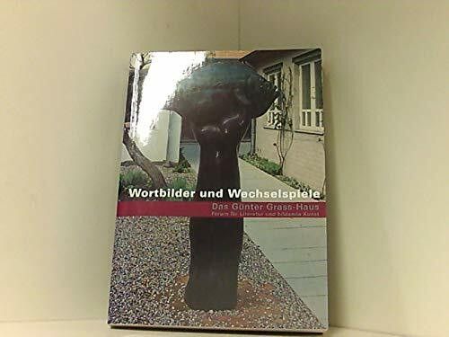 Wortbilder und Wechselspiele. Das Günter Grass- Haus. Forum für Literatur und bildende Kunst.